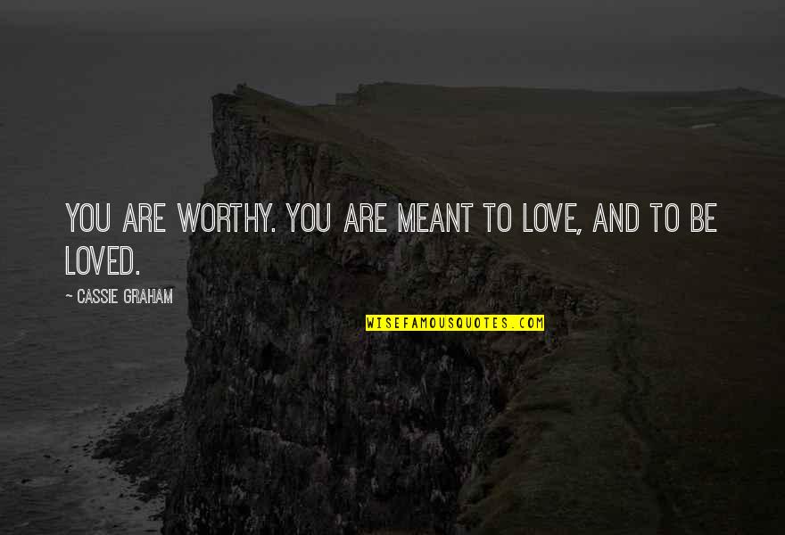 Best Loved Quotes By Cassie Graham: You are worthy. You are meant to love, Best Loved Quotes By Cassie Graham: You are worthy. You are meant to love,