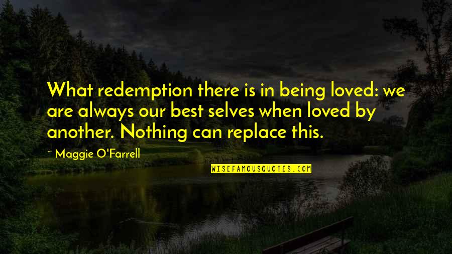 Best Loved Quotes By Maggie O'Farrell: What redemption there is in being loved: we Best Loved Quotes By Maggie O'Farrell: What redemption there is in being loved: we