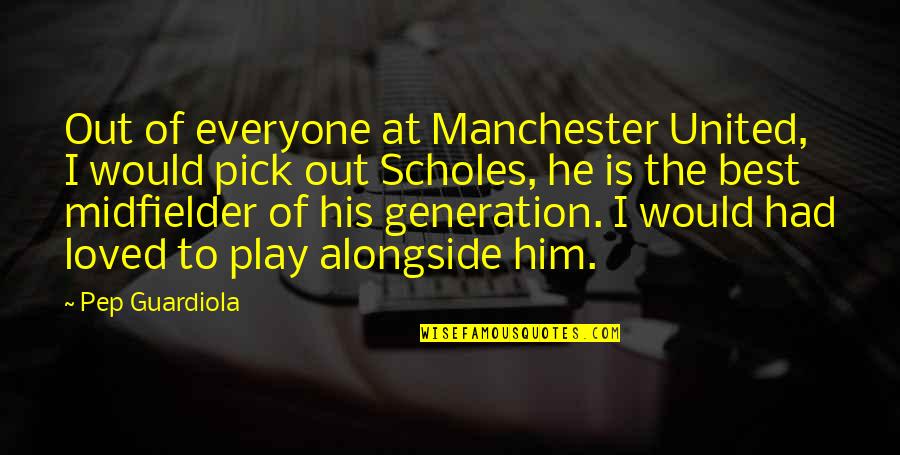 Best Loved Quotes By Pep Guardiola: Out of everyone at Manchester United, I would Best Loved Quotes By Pep Guardiola: Out of everyone at Manchester United, I would