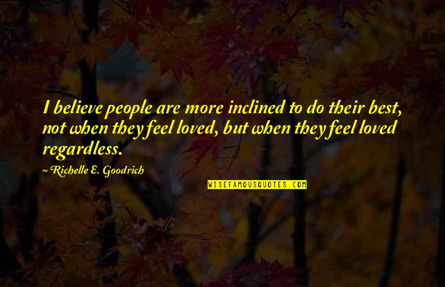 Best Loved Quotes By Richelle E. Goodrich: I believe people are more inclined to do Best Loved Quotes By Richelle E. Goodrich: I believe people are more inclined to do