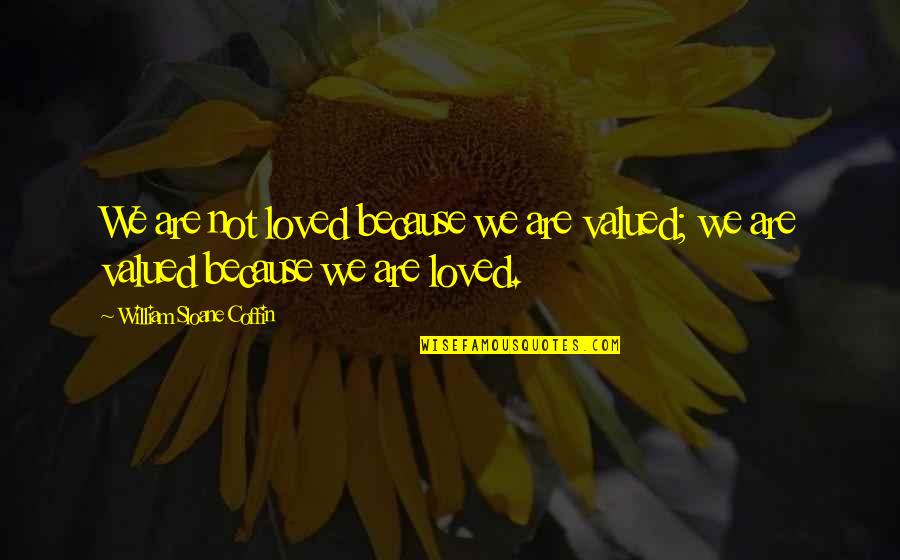 Best Loved Quotes By William Sloane Coffin: We are not loved because we are valued; Best Loved Quotes By William Sloane Coffin: We are not loved because we are valued;