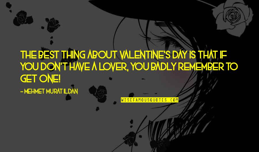 Best Lover Quotes By Mehmet Murat Ildan: The best thing about Valentine's Day is that