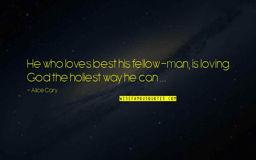 Best Loving Love Quotes By Alice Cary: He who loves best his fellow-man, is loving