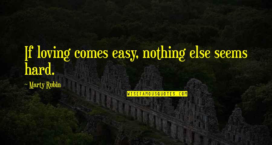 Best Loving Love Quotes By Marty Rubin: If loving comes easy, nothing else seems hard.
