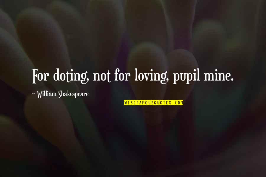 Best Loving Love Quotes By William Shakespeare: For doting, not for loving, pupil mine.