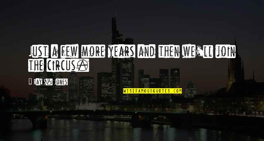 Best Loyalty And Friendship Quotes By Ray S. Jones: Just a few more years and then we'll Best Loyalty And Friendship Quotes By Ray S. Jones: Just a few more years and then we'll