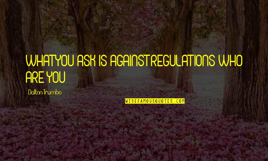 Best Lsp Quotes By Dalton Trumbo: WHAT YOU ASK IS AGAINST REGULATIONS WHO ARE Best Lsp Quotes By Dalton Trumbo: WHAT YOU ASK IS AGAINST REGULATIONS WHO ARE