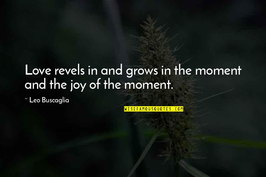 Best Lsp Quotes By Leo Buscaglia: Love revels in and grows in the moment