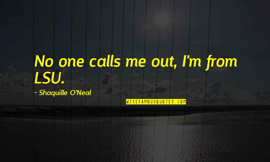 Best Lsu Quotes By Shaquille O'Neal: No one calls me out, I'm from LSU. Best Lsu Quotes By Shaquille O'Neal: No one calls me out, I'm from LSU.