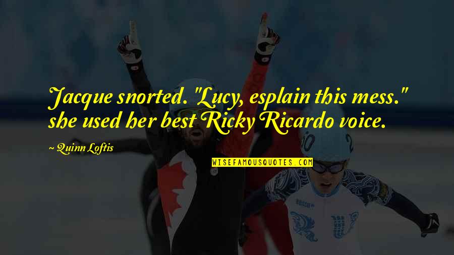 Best Lucy Ricardo Quotes By Quinn Loftis: Jacque snorted. "Lucy, esplain this mess." she used