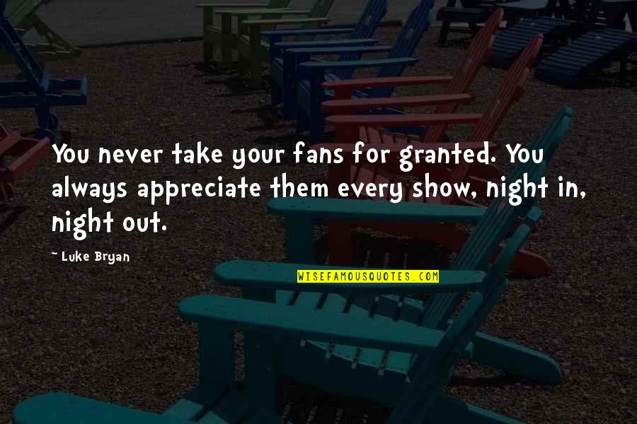 Best Luke Bryan Quotes By Luke Bryan: You never take your fans for granted. You