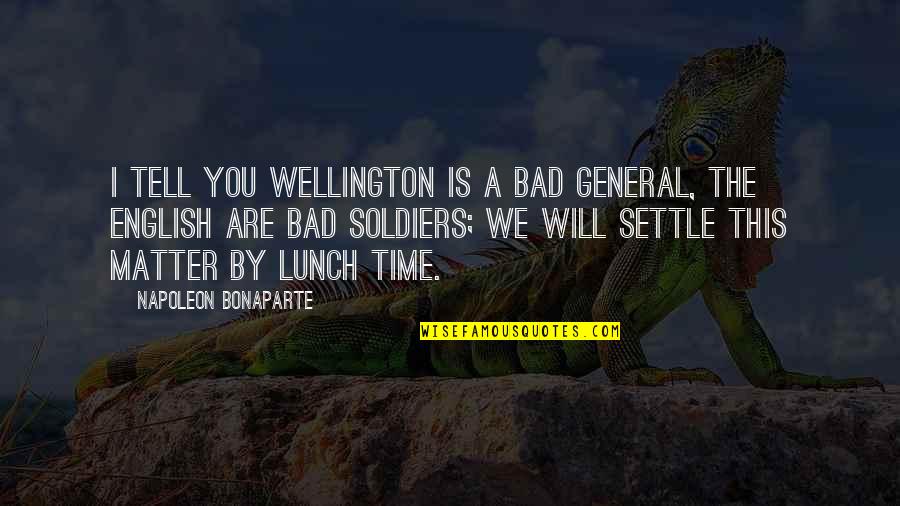 Best Lunch Time Quotes By Napoleon Bonaparte: I tell you Wellington is a bad general,