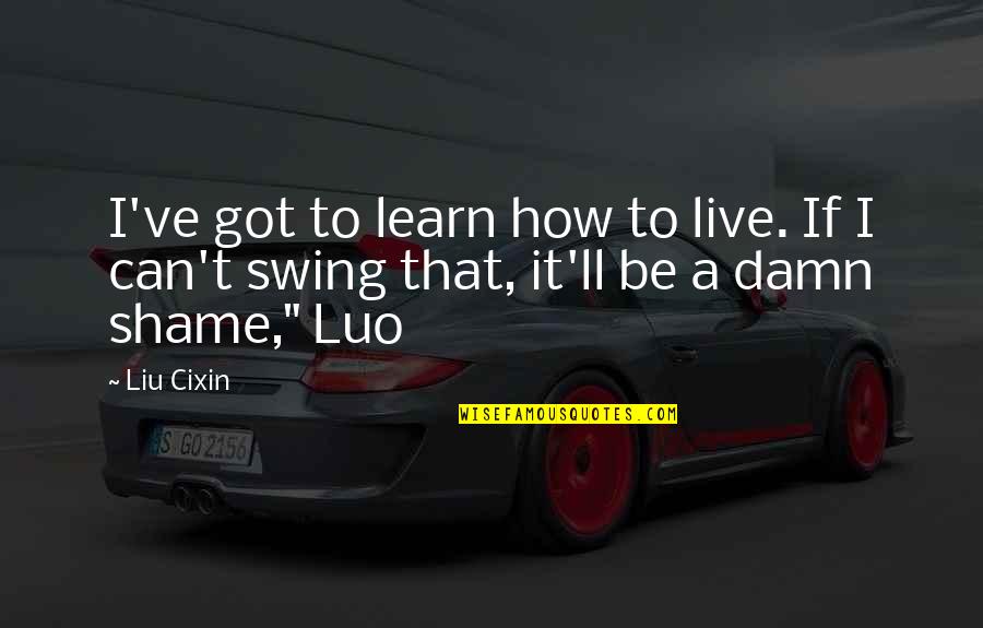 Best Luo Quotes By Liu Cixin: I've got to learn how to live. If