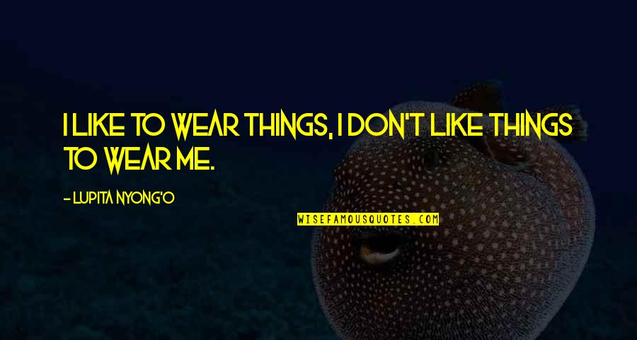 Best Lupita Nyong'o Quotes By Lupita Nyong'o: I like to wear things, I don't like
