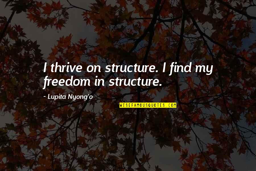 Best Lupita Nyong'o Quotes By Lupita Nyong'o: I thrive on structure. I find my freedom