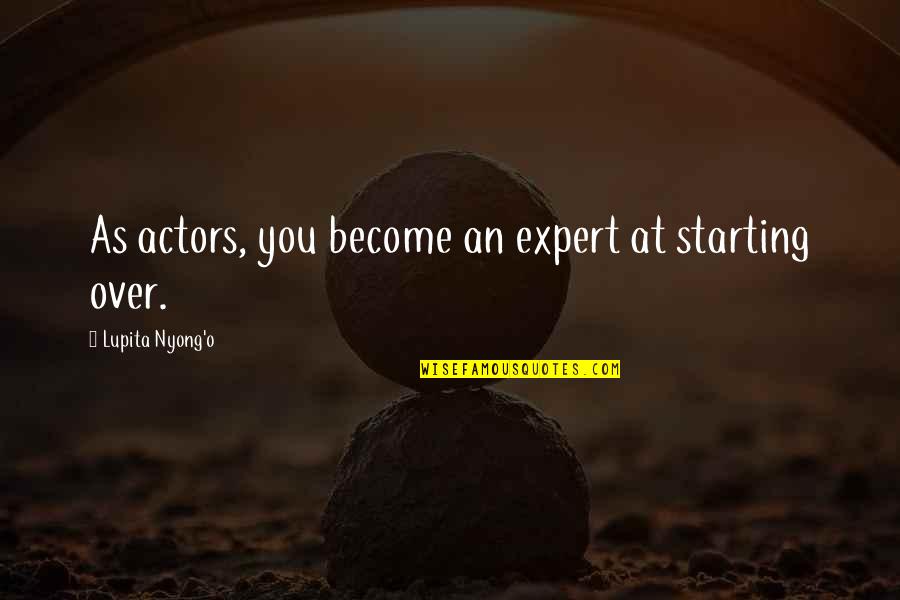 Best Lupita Nyong'o Quotes By Lupita Nyong'o: As actors, you become an expert at starting Best Lupita Nyong'o Quotes By Lupita Nyong'o: As actors, you become an expert at starting