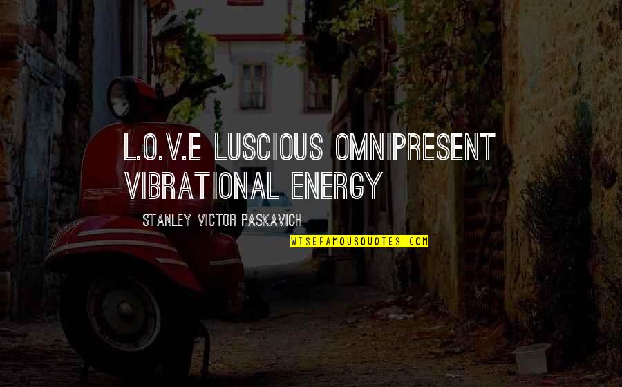Best Luscious Quotes By Stanley Victor Paskavich: L.O.V.E Luscious Omnipresent Vibrational Energy