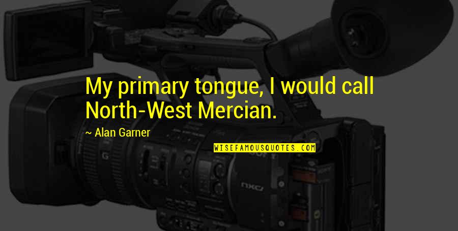Best Lux Series Quotes By Alan Garner: My primary tongue, I would call North-West Mercian.