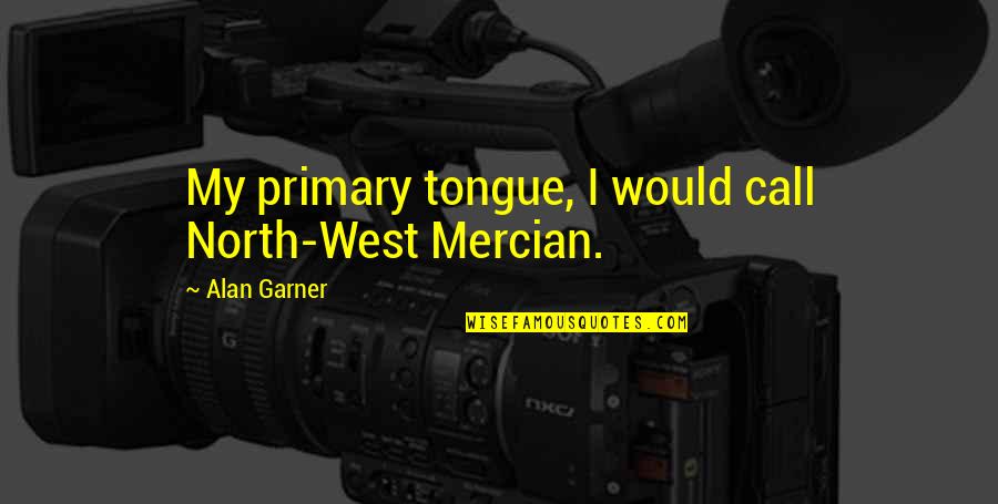 Best Lux Series Quotes By Alan Garner: My primary tongue, I would call North-West Mercian. Best Lux Series Quotes By Alan Garner: My primary tongue, I would call North-West Mercian.