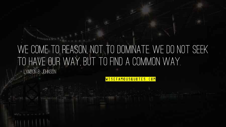Best Lyndon Johnson Quotes By Lyndon B. Johnson: We come to reason, not to dominate. We Best Lyndon Johnson Quotes By Lyndon B. Johnson: We come to reason, not to dominate. We