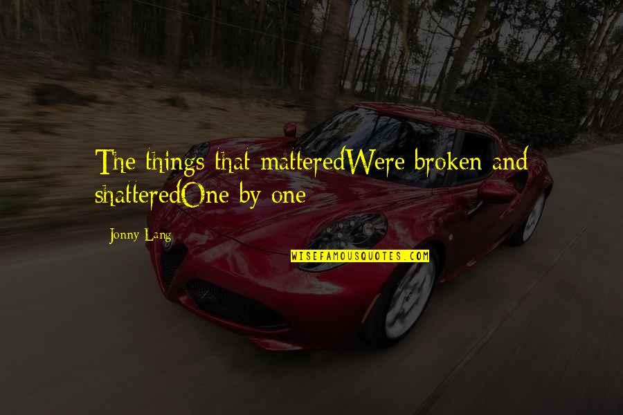 Best Lyrics For Love Quotes By Jonny Lang: The things that matteredWere broken and shatteredOne by