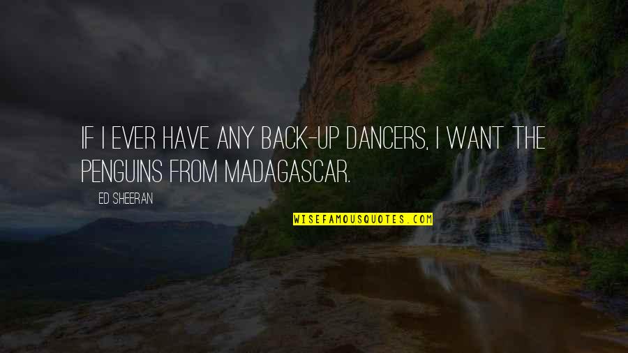 Best Madagascar Quotes By Ed Sheeran: If I ever have any back-up dancers, I