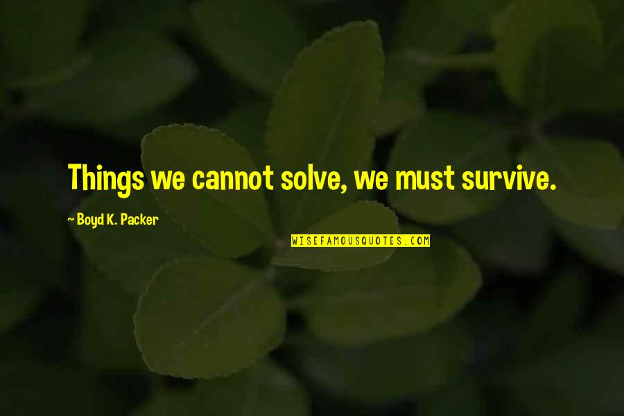 Best Made For Eachother Quotes By Boyd K. Packer: Things we cannot solve, we must survive.