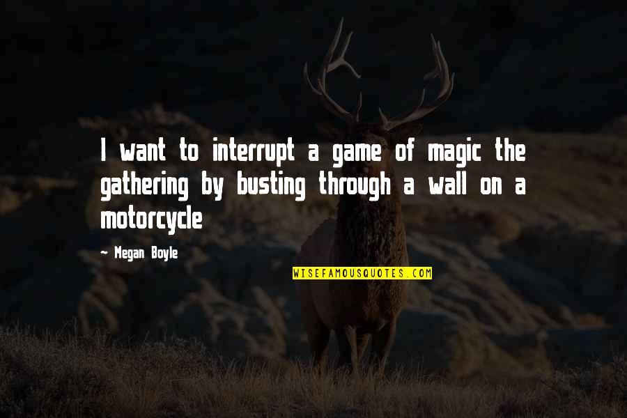 Best Magic The Gathering Quotes By Megan Boyle: I want to interrupt a game of magic Best Magic The Gathering Quotes By Megan Boyle: I want to interrupt a game of magic