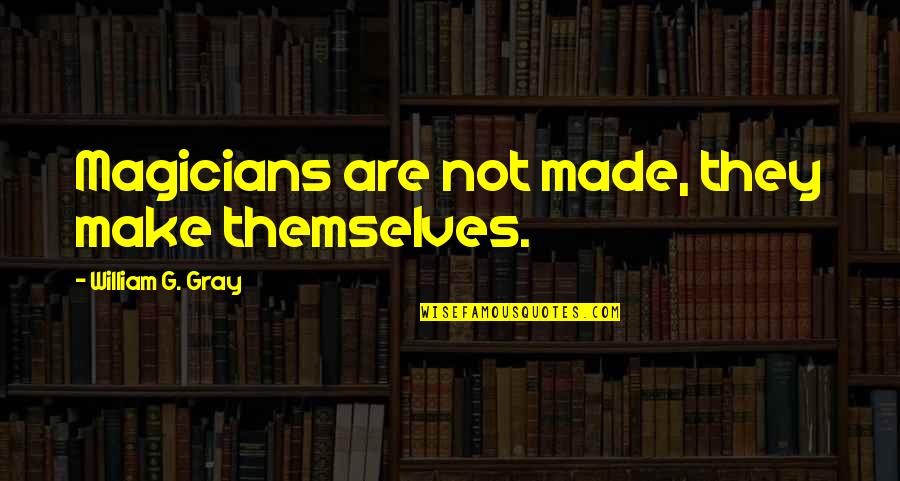 Best Magicians Quotes By William G. Gray: Magicians are not made, they make themselves. Best Magicians Quotes By William G. Gray: Magicians are not made, they make themselves.