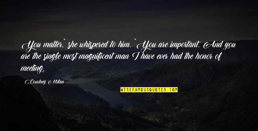 Best Magnificent Quotes By Courtney Milan: You matter," she whispered to him. "You are