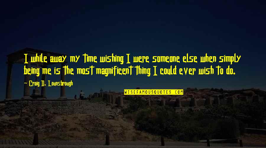 Best Magnificent Quotes By Craig D. Lounsbrough: I while away my time wishing I were