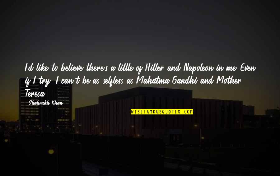 Best Mahatma Gandhi Quotes By Shahrukh Khan: I'd like to believe there's a little of