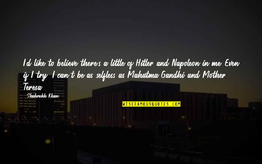 Best Mahatma Gandhi Quotes By Shahrukh Khan: I'd like to believe there's a little of Best Mahatma Gandhi Quotes By Shahrukh Khan: I'd like to believe there's a little of