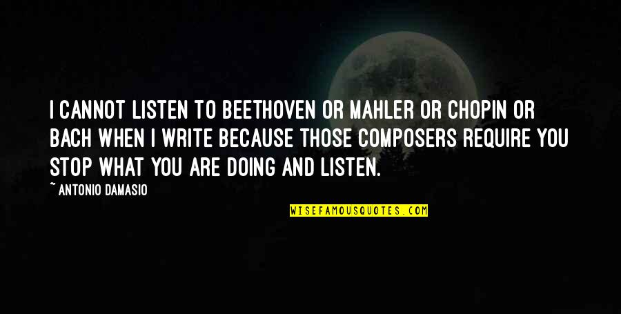 Best Mahler Quotes By Antonio Damasio: I cannot listen to Beethoven or Mahler or