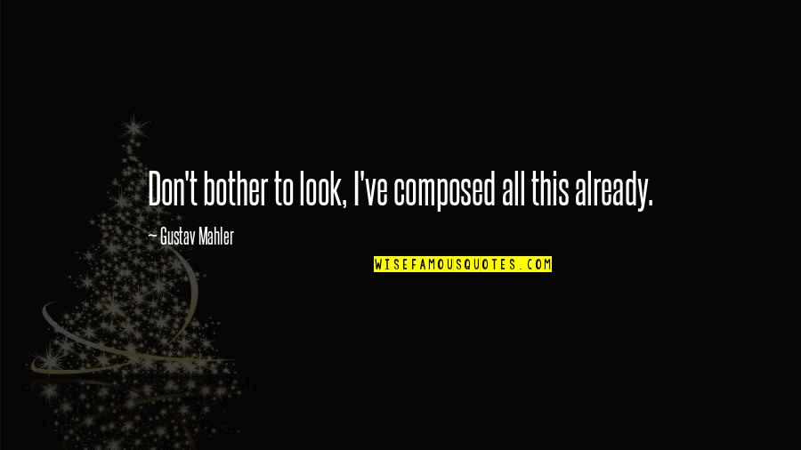 Best Mahler Quotes By Gustav Mahler: Don't bother to look, I've composed all this