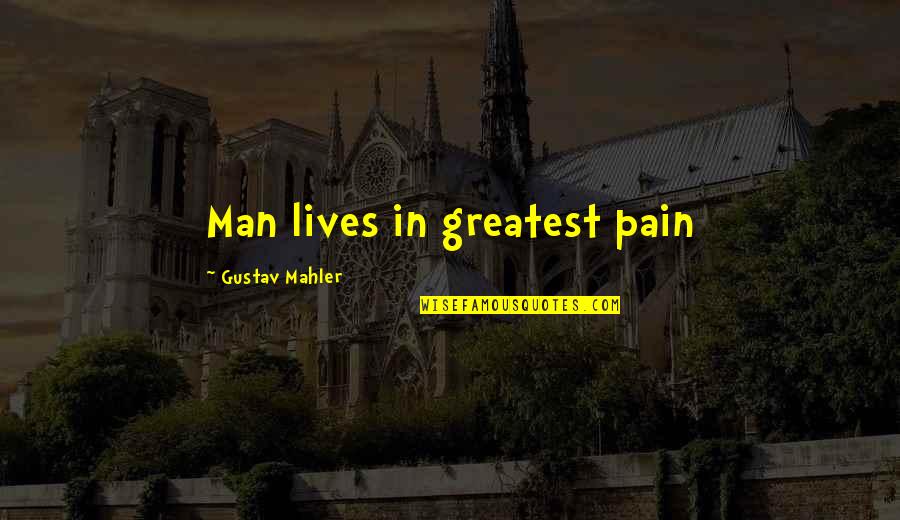 Best Mahler Quotes By Gustav Mahler: Man lives in greatest pain