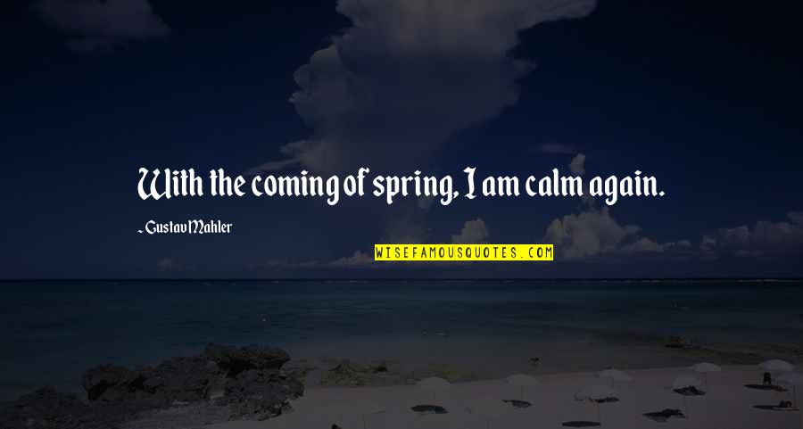 Best Mahler Quotes By Gustav Mahler: With the coming of spring, I am calm