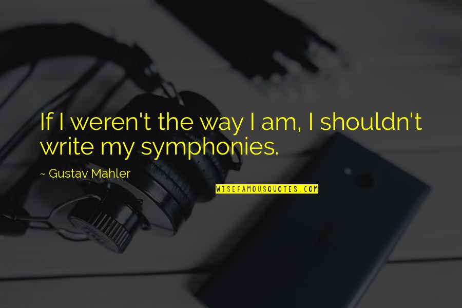 Best Mahler Quotes By Gustav Mahler: If I weren't the way I am, I