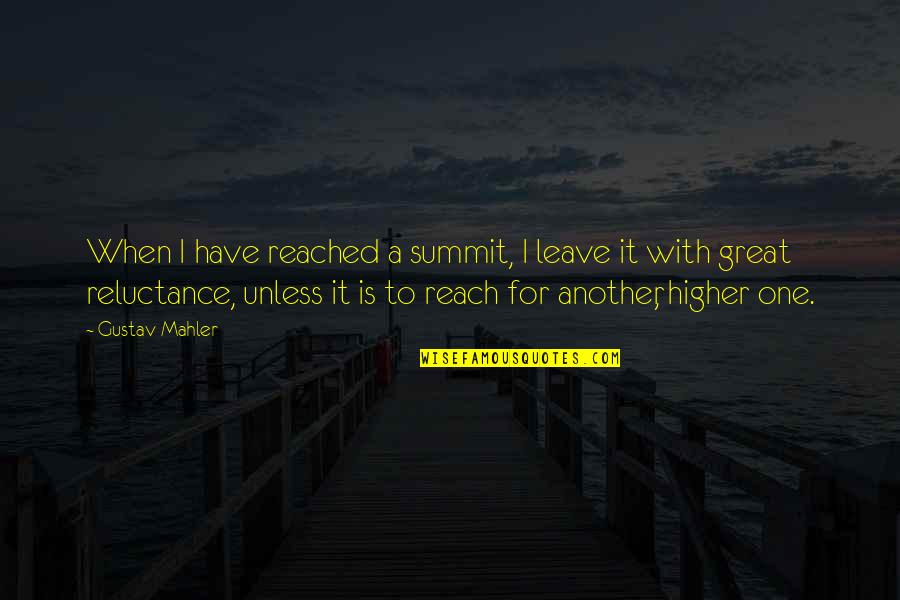 Best Mahler Quotes By Gustav Mahler: When I have reached a summit, I leave