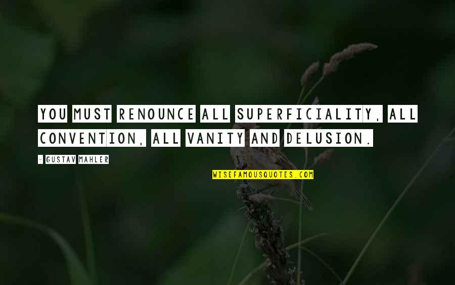 Best Mahler Quotes By Gustav Mahler: You must renounce all superficiality, all convention, all