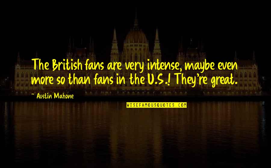 Best Mahone Quotes By Austin Mahone: The British fans are very intense, maybe even Best Mahone Quotes By Austin Mahone: The British fans are very intense, maybe even