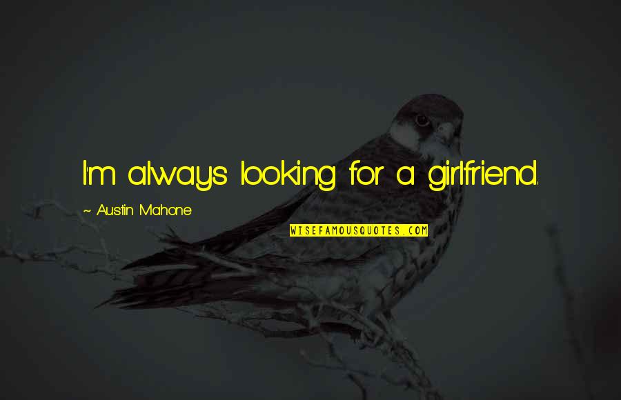 Best Mahone Quotes By Austin Mahone: I'm always looking for a girlfriend.