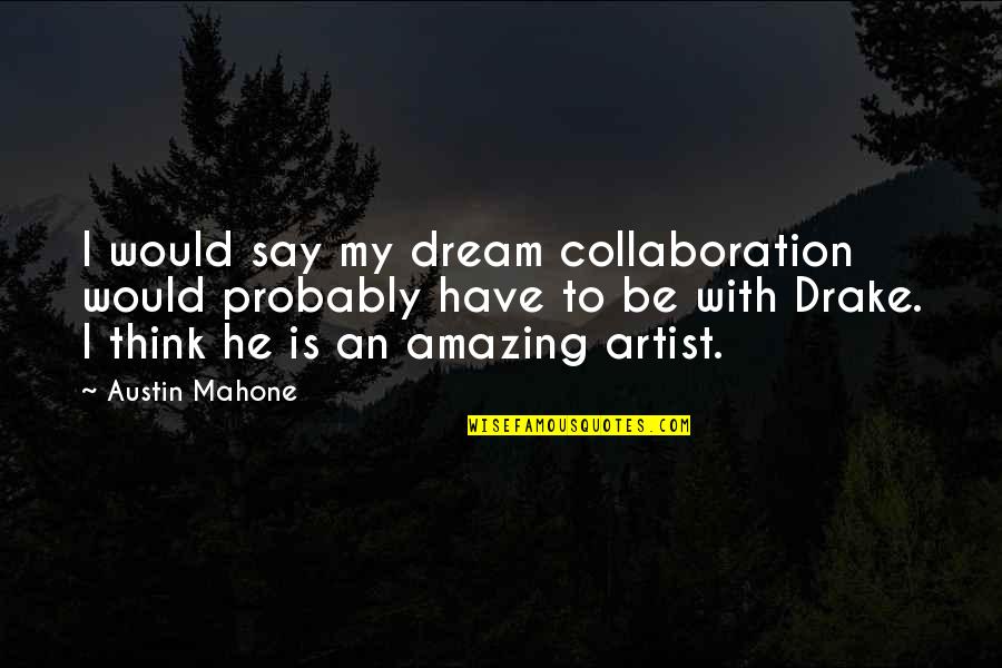 Best Mahone Quotes By Austin Mahone: I would say my dream collaboration would probably