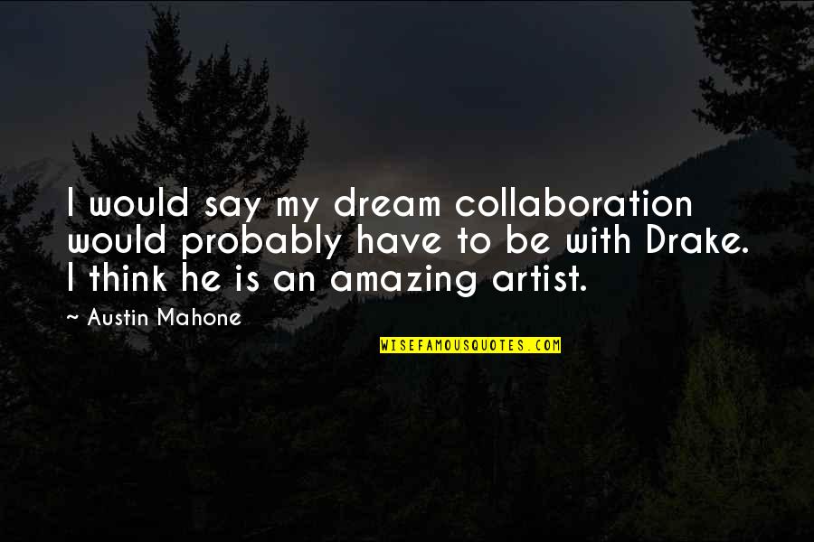 Best Mahone Quotes By Austin Mahone: I would say my dream collaboration would probably Best Mahone Quotes By Austin Mahone: I would say my dream collaboration would probably