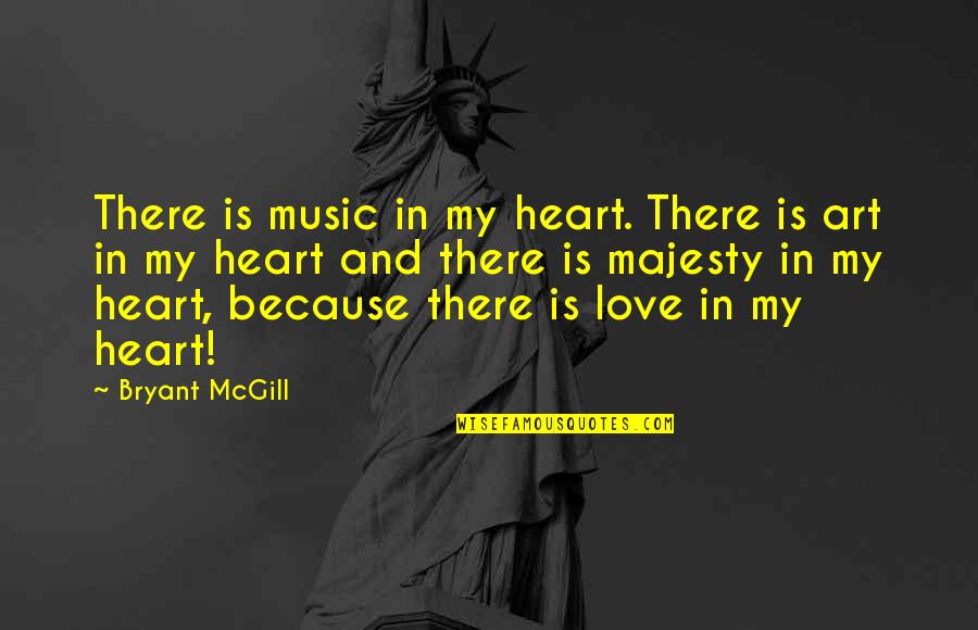 Best Majesty Quotes By Bryant McGill: There is music in my heart. There is