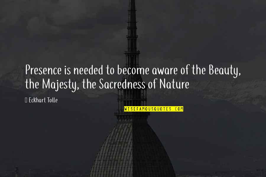 Best Majesty Quotes By Eckhart Tolle: Presence is needed to become aware of the