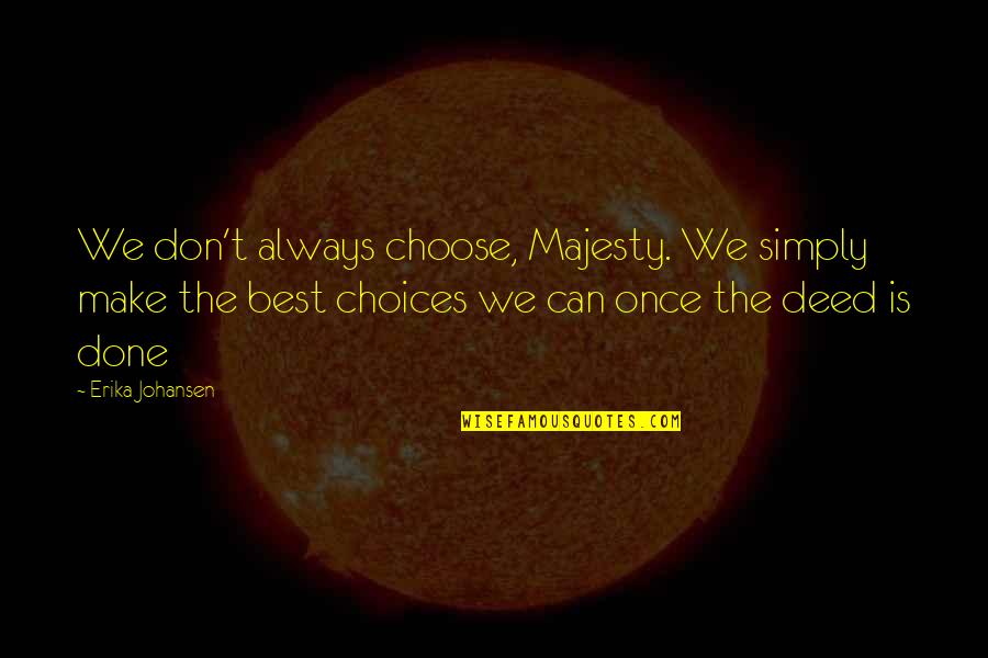 Best Majesty Quotes By Erika Johansen: We don't always choose, Majesty. We simply make