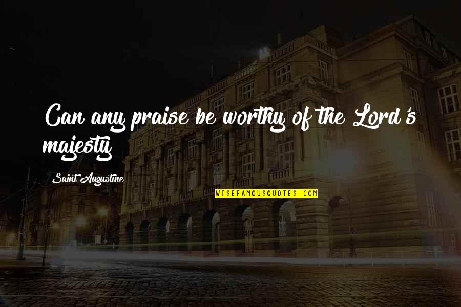 Best Majesty Quotes By Saint Augustine: Can any praise be worthy of the Lord's