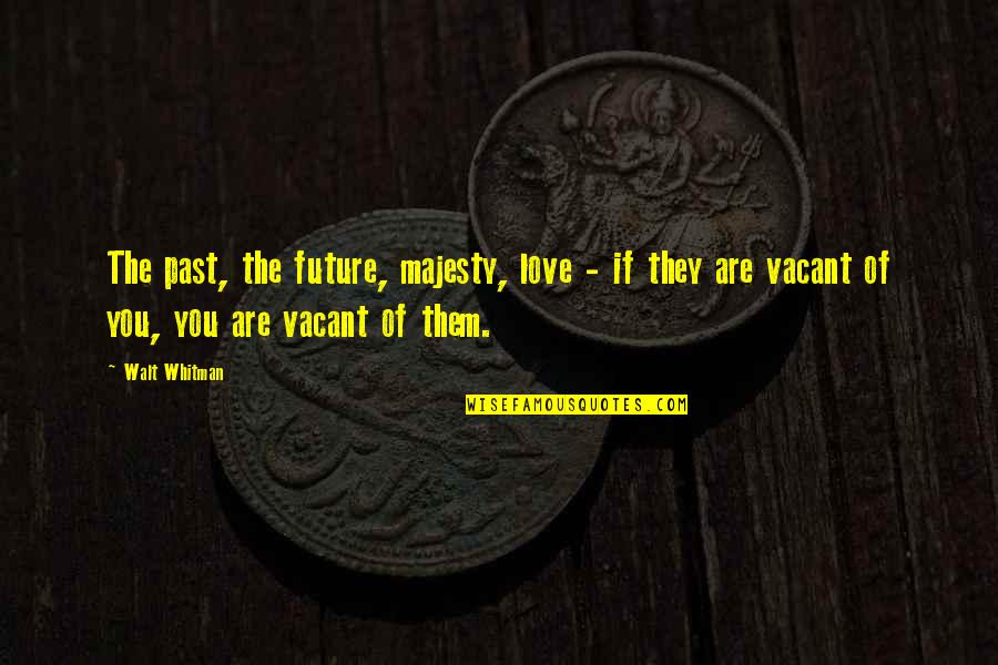 Best Majesty Quotes By Walt Whitman: The past, the future, majesty, love - if