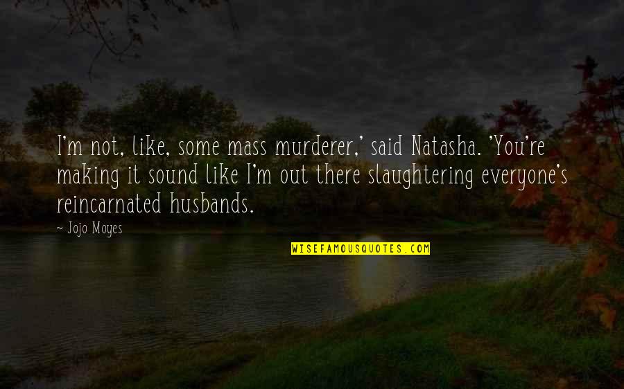 Best Making A Murderer Quotes By Jojo Moyes: I'm not, like, some mass murderer,' said Natasha.